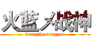 火蓝メ战神 (wangzhe rongyao)