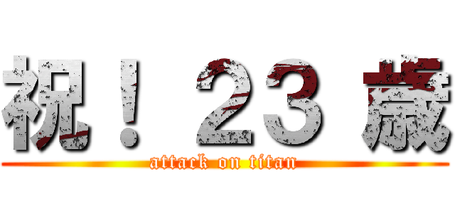 祝！ ２３ 歳 (attack on titan)