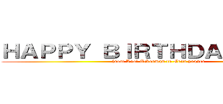 ＨＡＰＰＹ ＢＩＲＴＨＤＡＹ ＩＫＫＵ (from Levi Ackerman to Eren yeager)