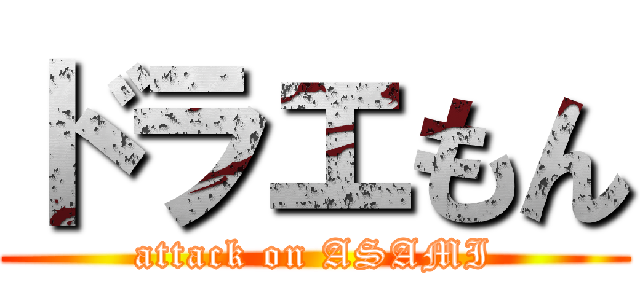 ドラエもん (attack on ASAMI)