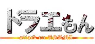 ドラエもん (attack on ASAMI)