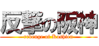 反撃の阪神 (revenge of Koshien)
