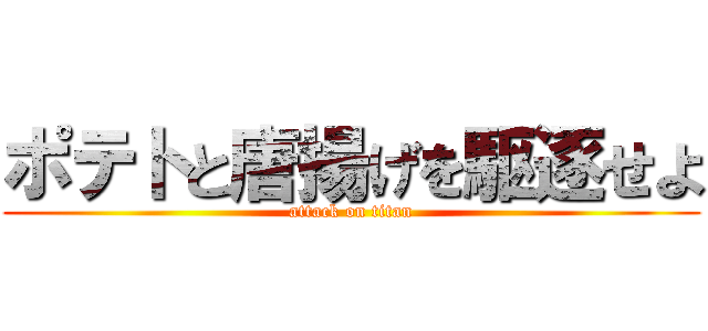 ポテトと唐揚げを駆逐せよ (attack on titan)