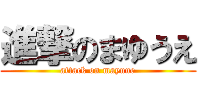 進撃のまゆうえ (attack on mayuue)