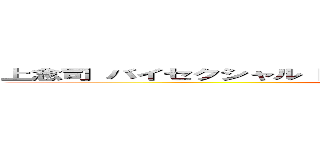 上念司 バイセクシャル 同性愛 両性愛 野獣先輩 ゲイセックス (attack on titan)