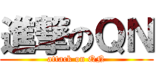 進撃のＱＮ (attack on QN)