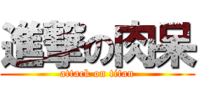 進撃の肉呆 (attack on titan)