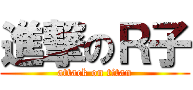 進撃のＲ子 (attack on titan)