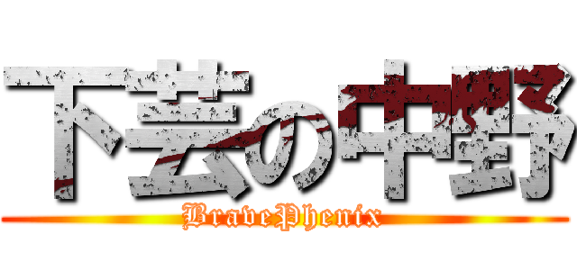 下芸の中野 (BravePhenix)
