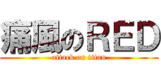 痛風のＲＥＤ (attack on titan)