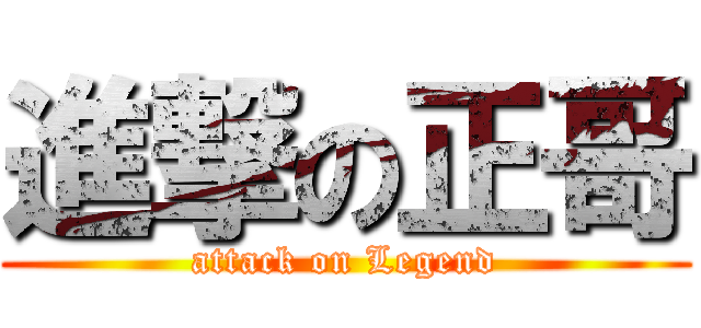 進撃の正哥 (attack on Legend)