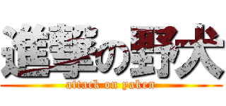 進撃の野犬 (attack on yaken)