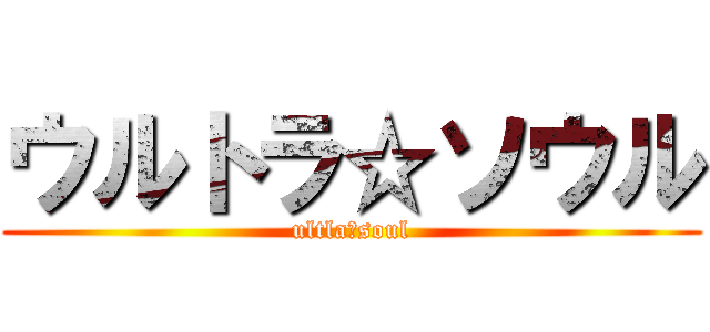 ウルトラ☆ソウル (ultla☆soul)