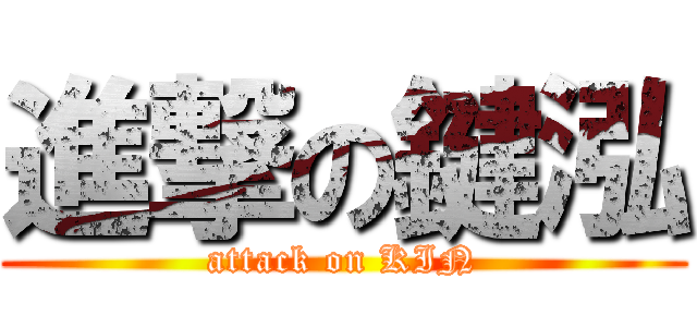 進撃の鍵泓 (attack on KIN)