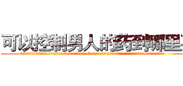 可以控制男人的药到哪里买 (可以控制男人的药到哪里买【电.话156x1318x7580-Q1991936399鑫宏药业】我们做的是长期生意,靠的是老客户长期支持
参考消息网2月20日报道 韩媒称，“剩女多、离婚率高的城市，房价一定会上涨。”这是中国经济学家金岩石2016年12月参加在上海举行的房地产相关论坛时说的话。
)