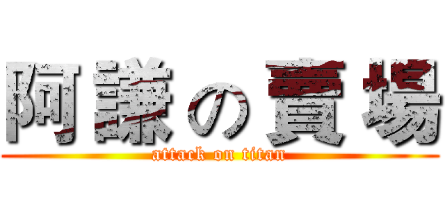 阿 謙 の 賣 場 (attack on titan)