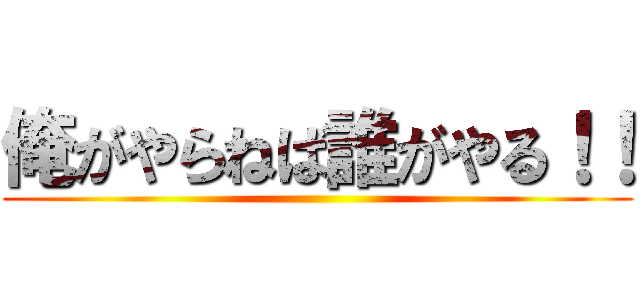 俺がやらねば誰がやる！！ ()