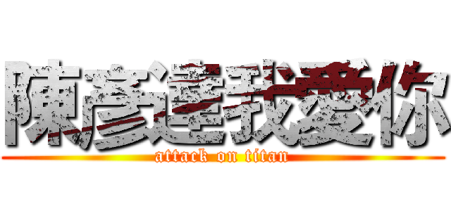 陳彥達我愛你 (attack on titan)