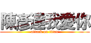 陳彥達我愛你 (attack on titan)