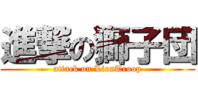 進撃の獅子団 (attack on LionTroop)