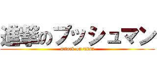 進撃のプッシュマン (attack on titan)