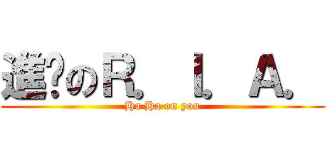 進擊のＲ．Ｉ．Ａ． (Ha Ha on you)