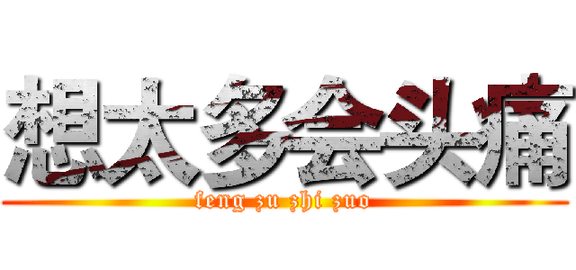 想太多会头痛 (feng zu zhi zuo)