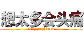 想太多会头痛 (feng zu zhi zuo)