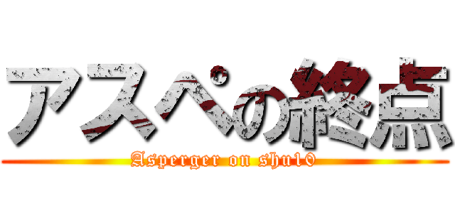 アスペの終点 (Asperger on shu10)