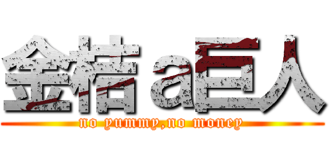金桔ａ巨人 (no yummy,no money)