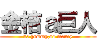 金桔ａ巨人 (no yummy,no money)