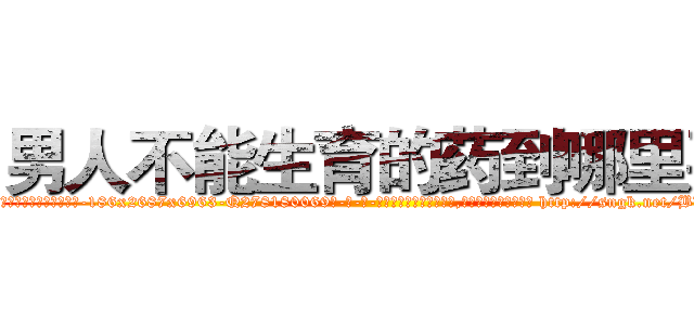 男人不能生育的药到哪里买 (男人不能生育的药到哪里买【电-186x2687x6963-Q278180069元-吉-药-业】我们做的是长期生意,靠的是老客户长期支持 http://sngk.net/BWywNP
)