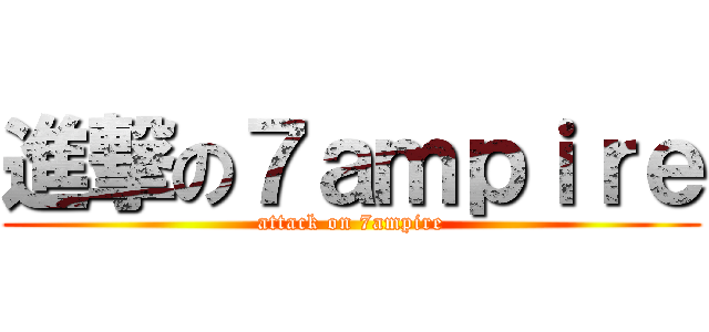 進撃の７ａｍｐｉｒｅ (attack on 7ampire)