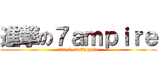 進撃の７ａｍｐｉｒｅ (attack on 7ampire)