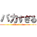 バカすぎる (I'm fool)