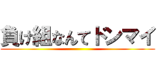 負け組なんてドンマイ ()