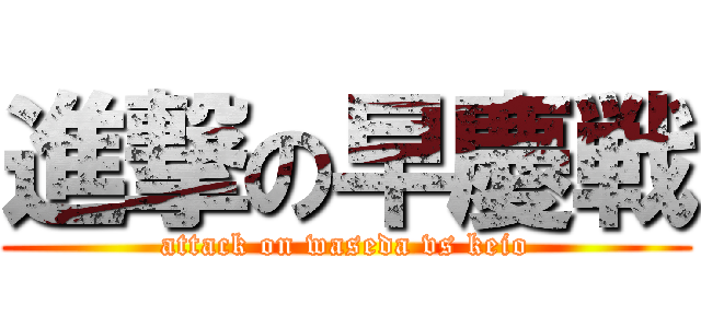 進撃の早慶戦 (attack on waseda vs keio)