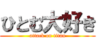 ひとむ大好き (attack on titan)