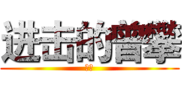 进击的曾攀 (八嘎)