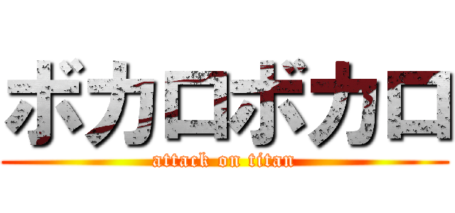 ボカロボカロ (attack on titan)