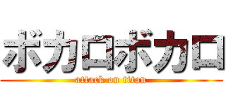 ボカロボカロ (attack on titan)