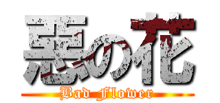 惡の花 (Bad Flower)