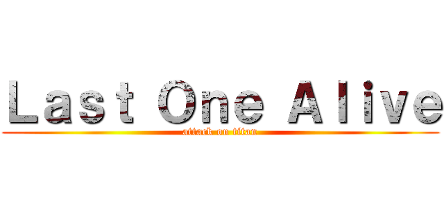 Ｌａｓｔ Ｏｎｅ Ａｌｉｖｅ (attack on titan)