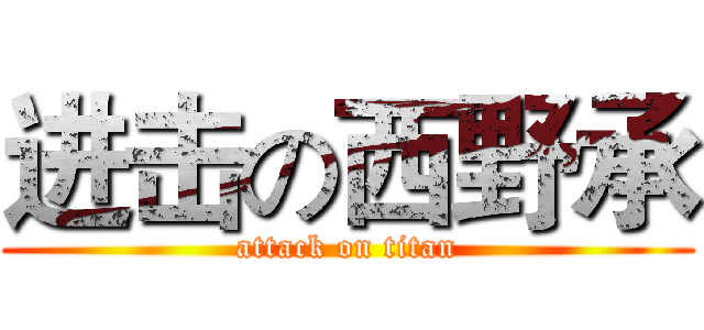 进击の西野承 (attack on titan)