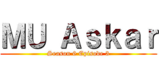 ＭＵ Ａｓｋａｒ (Season 6 Episode 3)