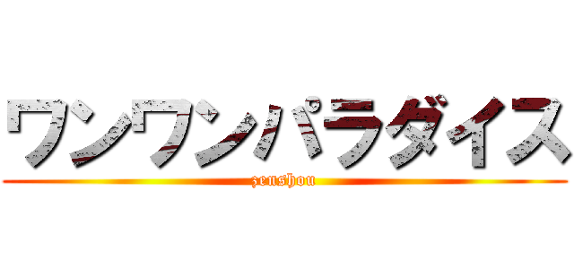 ワンワンパラダイス (zenshou)