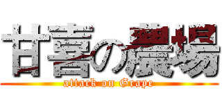 甘喜の農場 (attack on Grape)