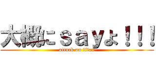 大概にｓａｙよ！！！ (attack on titan)