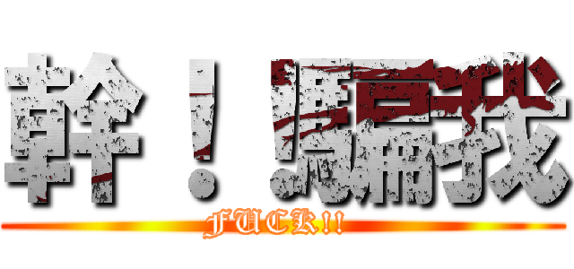 幹！！騙我 (FUCK!! )