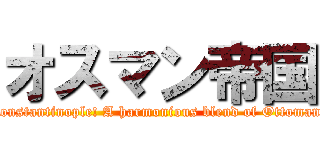 オスマン帝国 (Everyone! Let's go to Constantinople! A harmonious blend of Ottoman and Byzantine culture!)